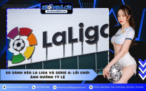So sánh kèo La Liga và Serie A: Lối chơi ảnh hưởng tỷ lệ